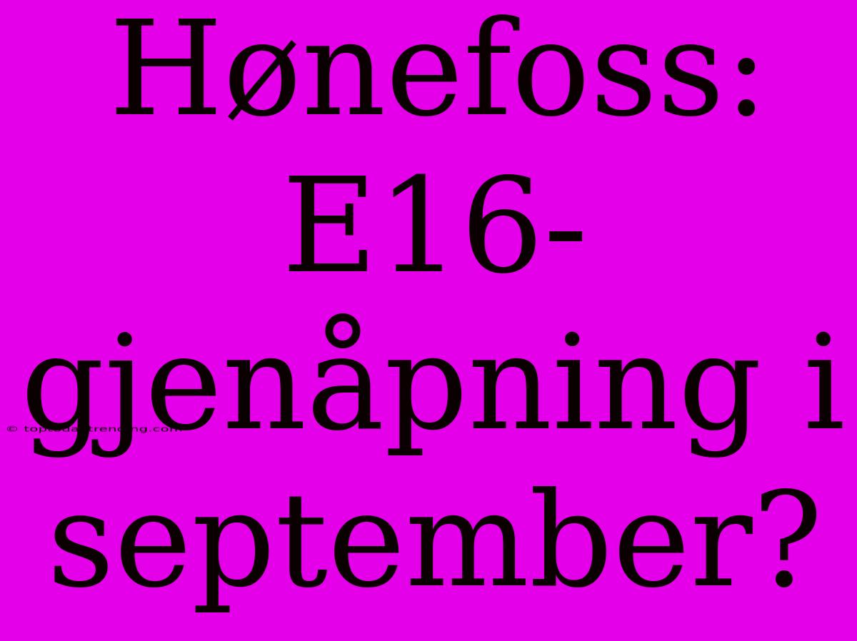 Hønefoss: E16-gjenåpning I September?