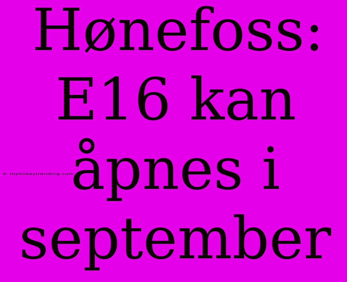 Hønefoss: E16 Kan Åpnes I September