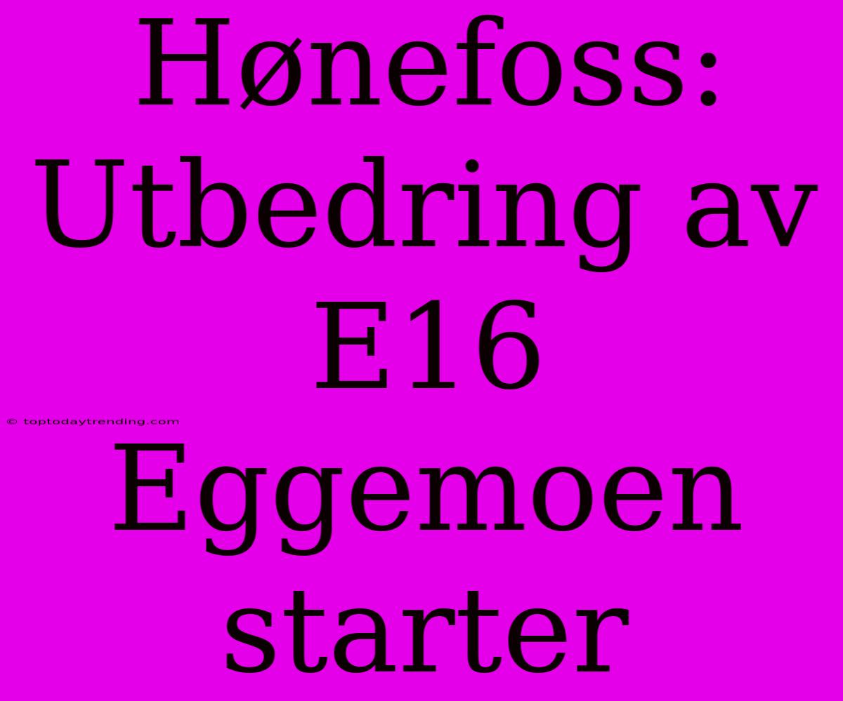 Hønefoss: Utbedring Av E16 Eggemoen Starter