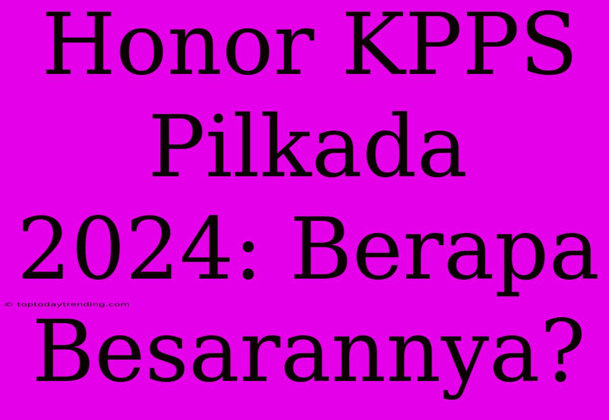 Honor KPPS Pilkada 2024: Berapa Besarannya?