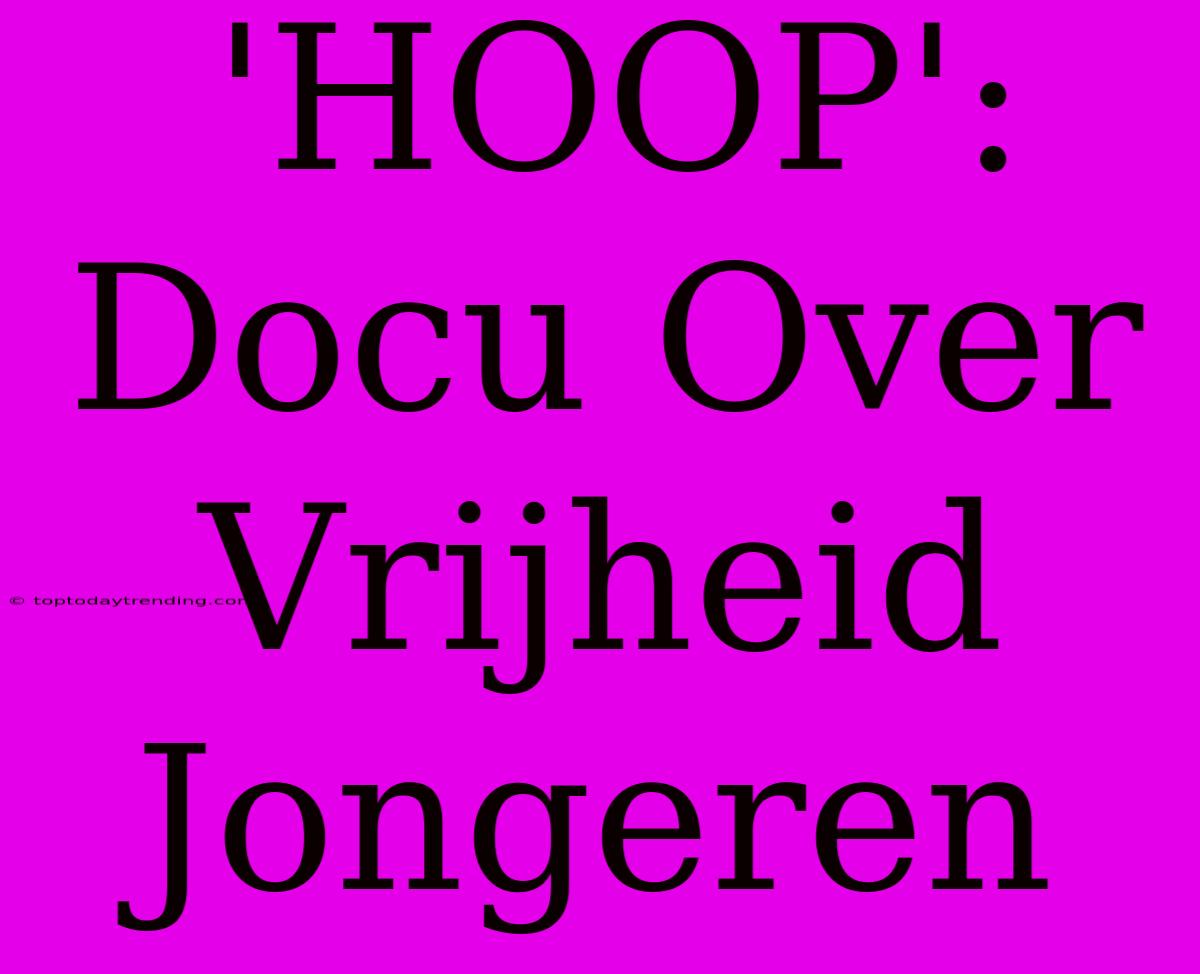 'HOOP': Docu Over Vrijheid Jongeren