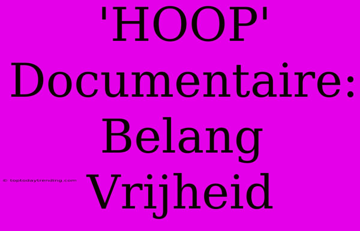 'HOOP' Documentaire: Belang Vrijheid