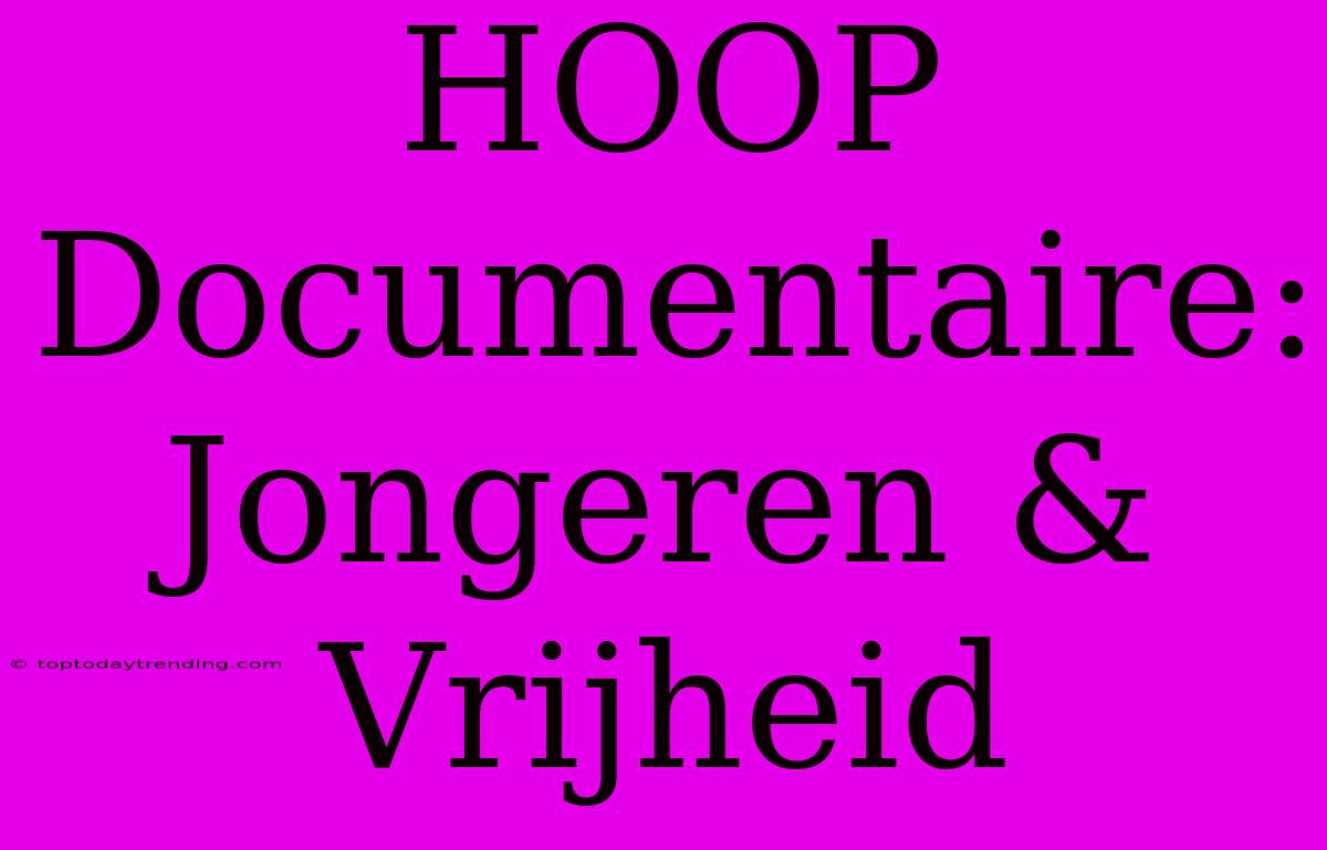 HOOP Documentaire: Jongeren & Vrijheid