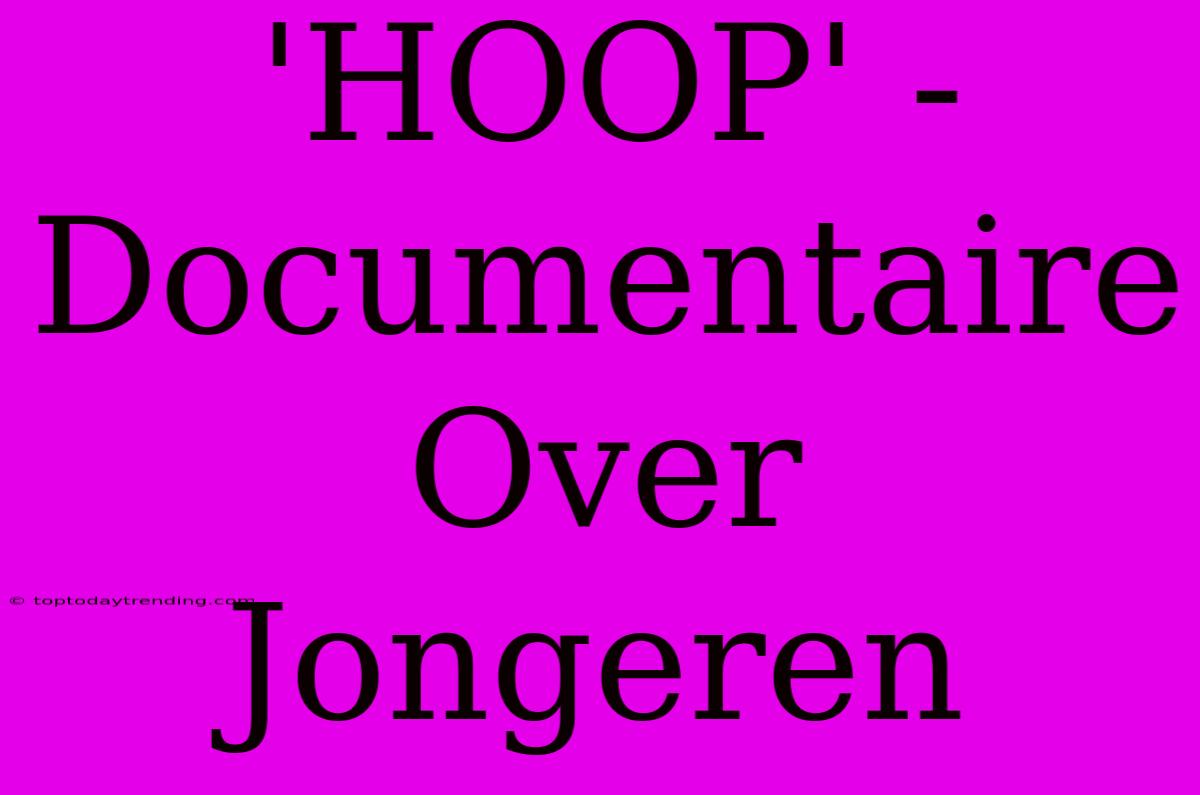 'HOOP' - Documentaire Over Jongeren