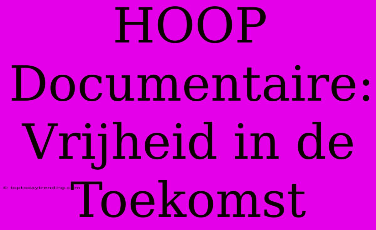 HOOP Documentaire: Vrijheid In De Toekomst