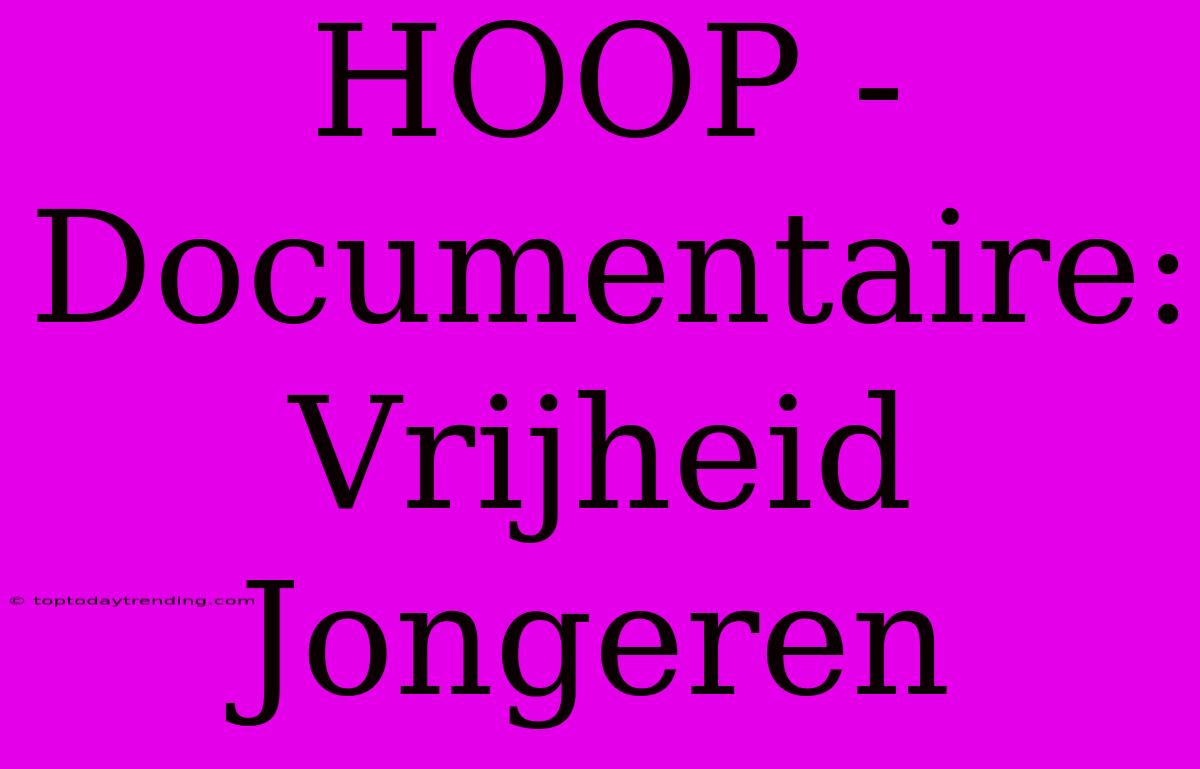 HOOP - Documentaire: Vrijheid Jongeren