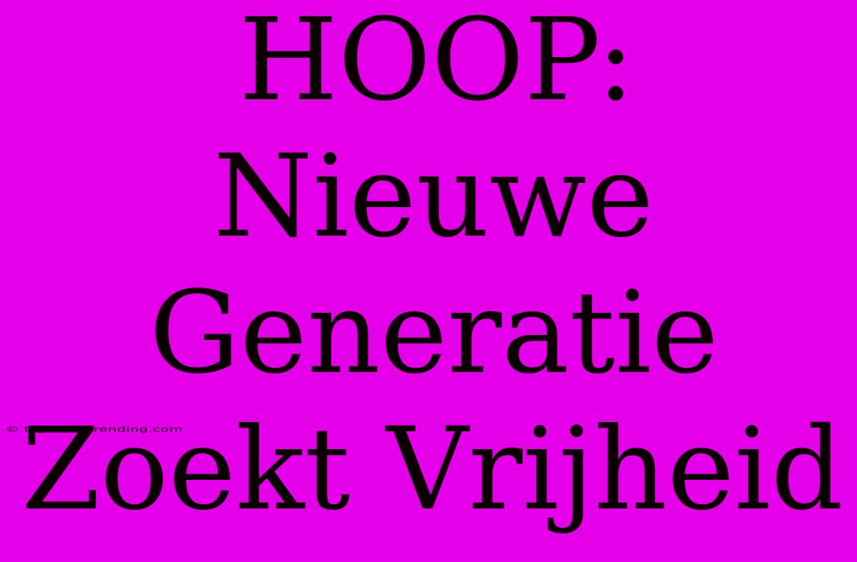 HOOP: Nieuwe Generatie Zoekt Vrijheid