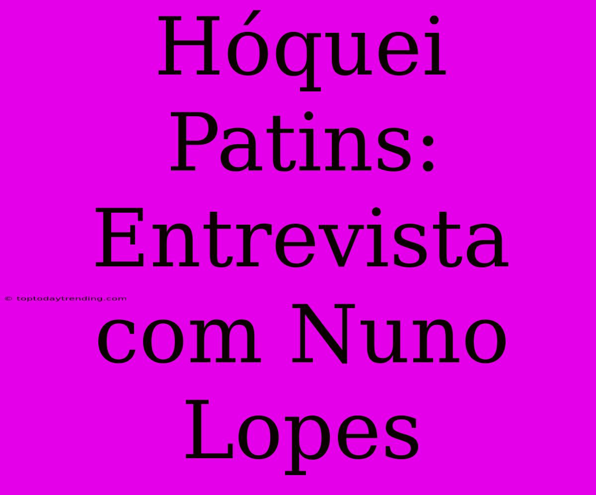 Hóquei Patins: Entrevista Com Nuno Lopes