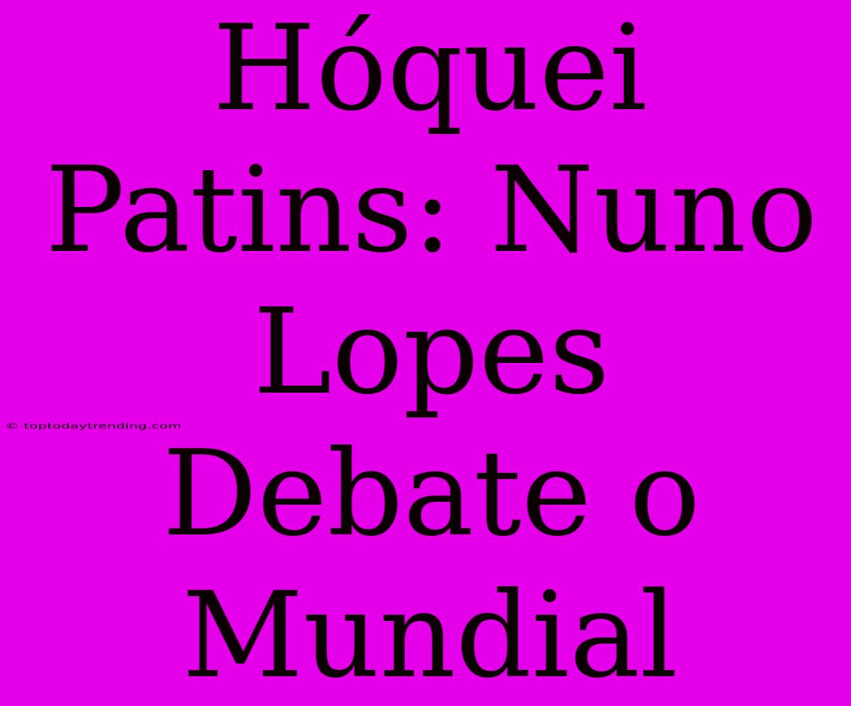 Hóquei Patins: Nuno Lopes Debate O Mundial