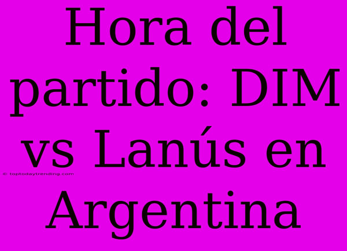 Hora Del Partido: DIM Vs Lanús En Argentina