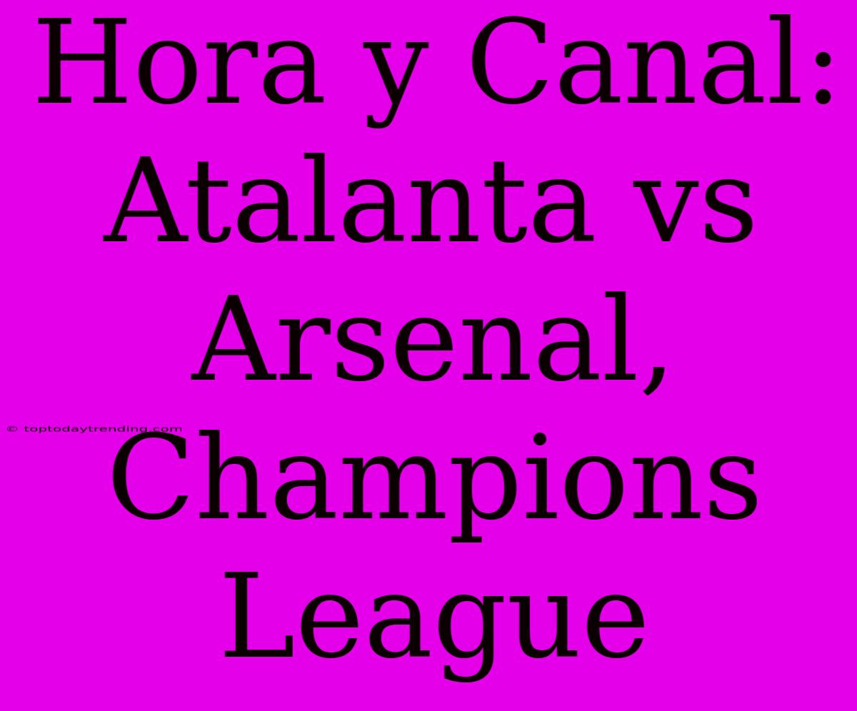 Hora Y Canal: Atalanta Vs Arsenal, Champions League