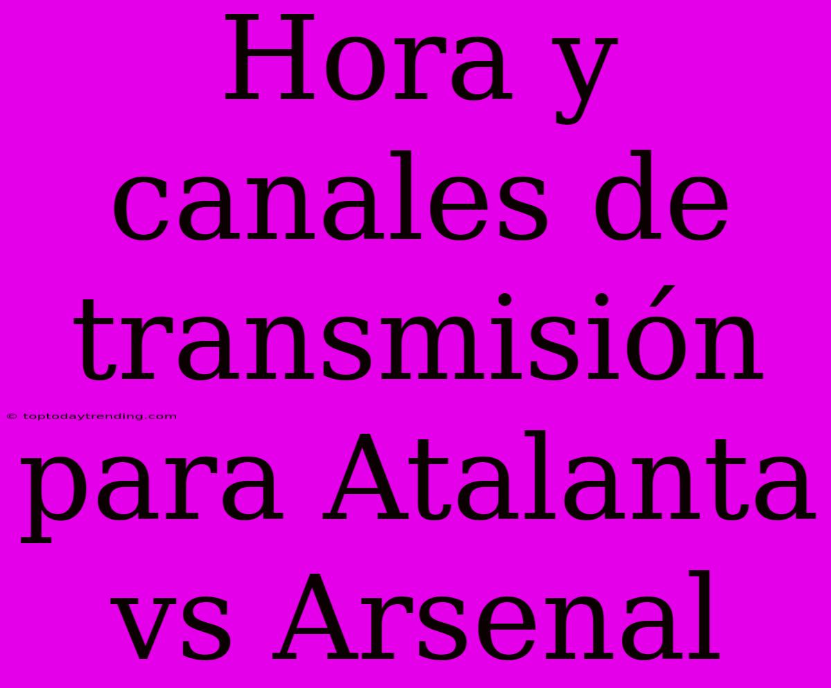 Hora Y Canales De Transmisión Para Atalanta Vs Arsenal