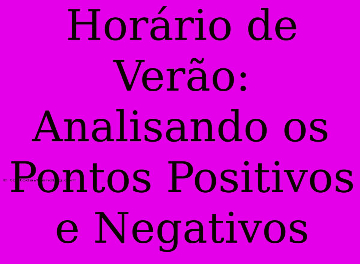 Horário De Verão: Analisando Os Pontos Positivos E Negativos