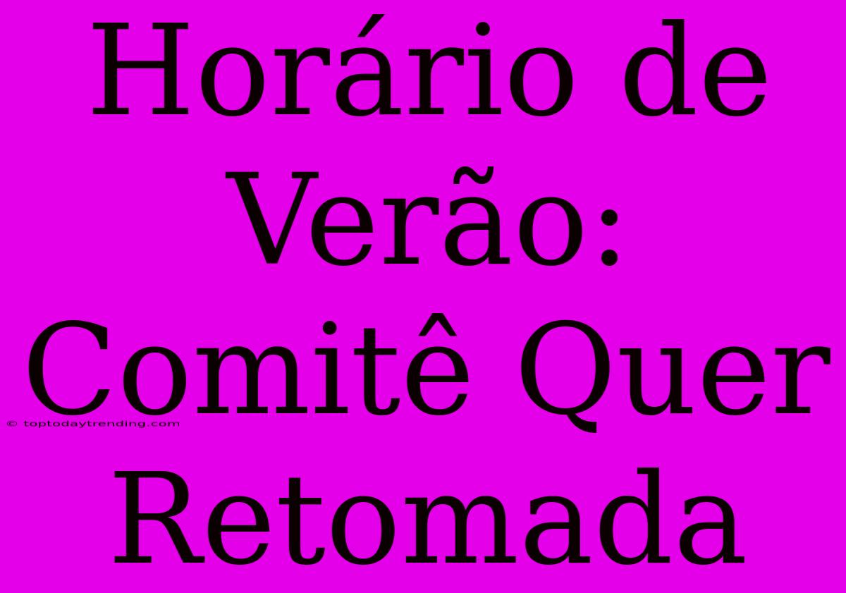 Horário De Verão: Comitê Quer Retomada