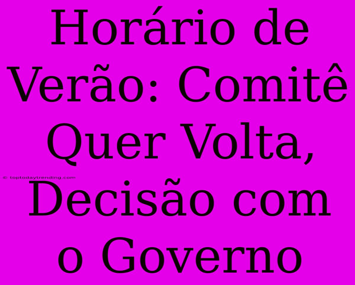 Horário De Verão: Comitê Quer Volta, Decisão Com O Governo