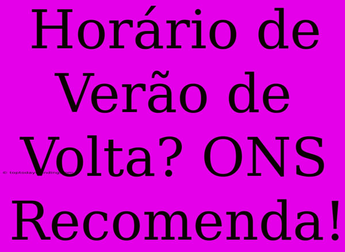 Horário De Verão De Volta? ONS Recomenda!