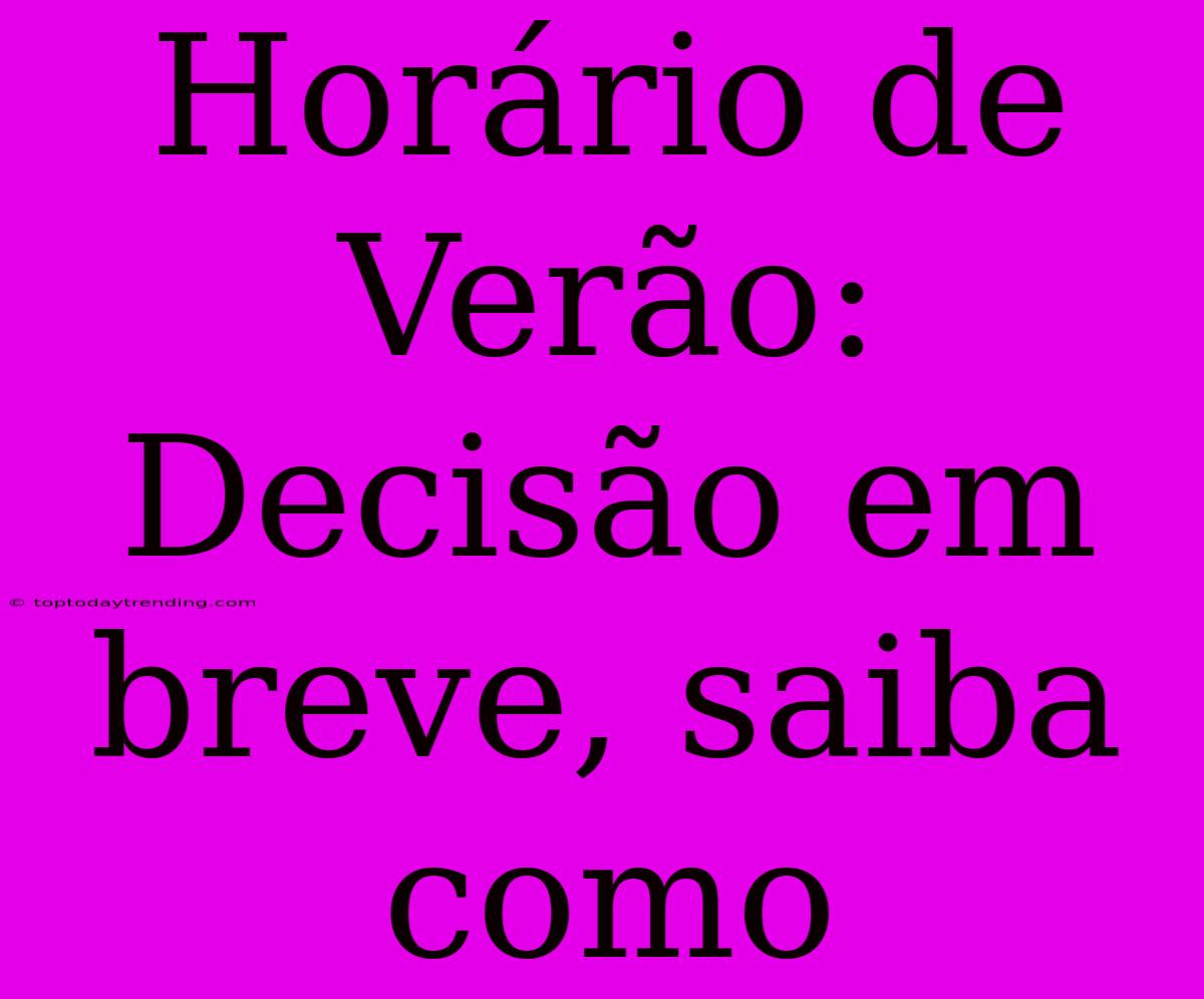 Horário De Verão: Decisão Em Breve, Saiba Como