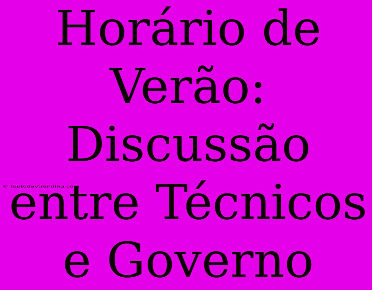 Horário De Verão: Discussão Entre Técnicos E Governo