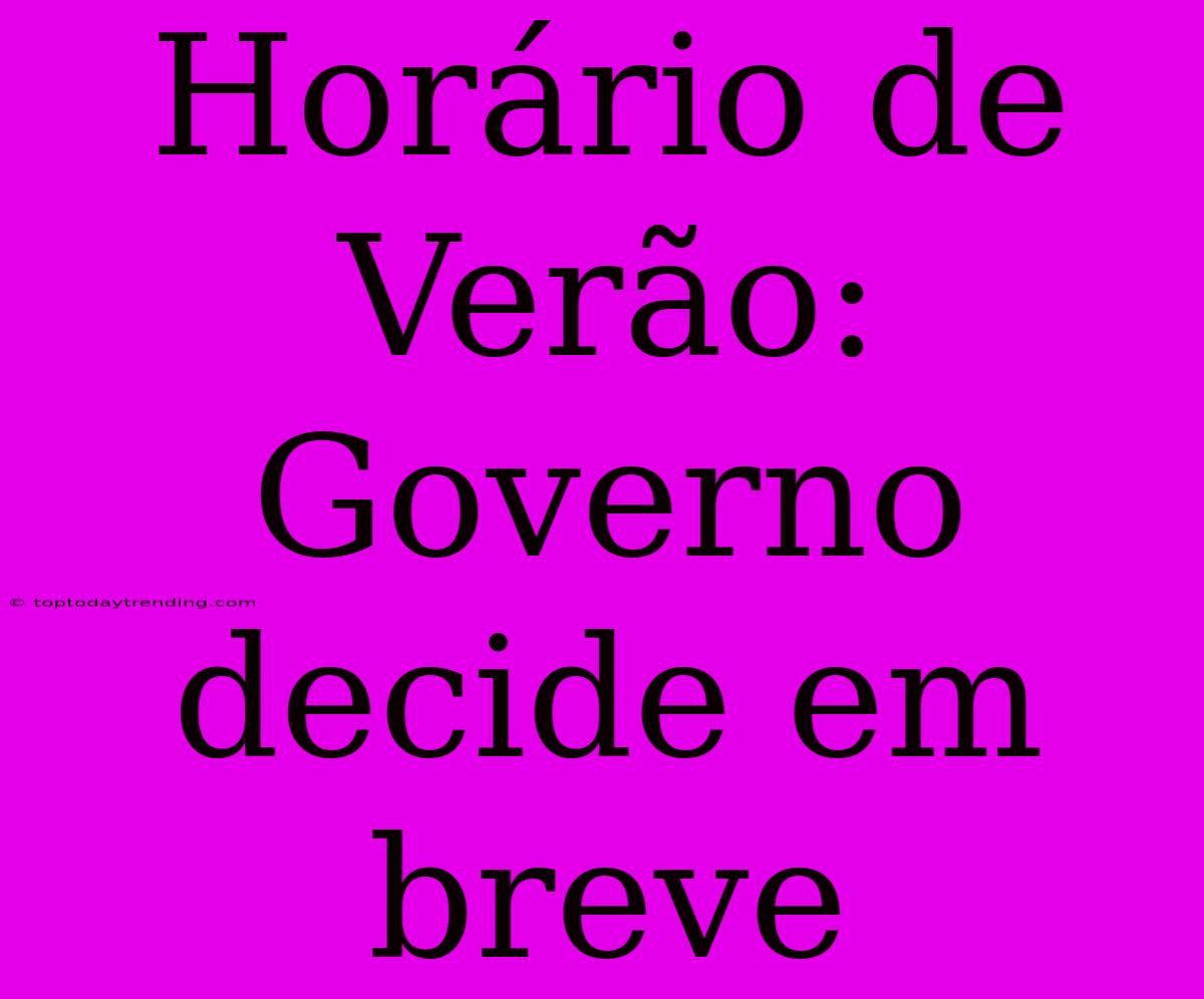 Horário De Verão: Governo Decide Em Breve