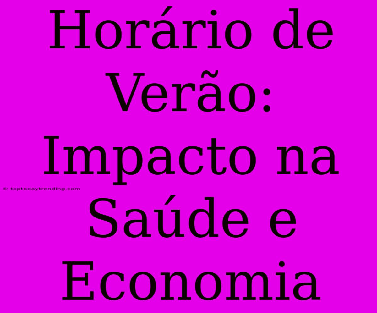 Horário De Verão: Impacto Na Saúde E Economia