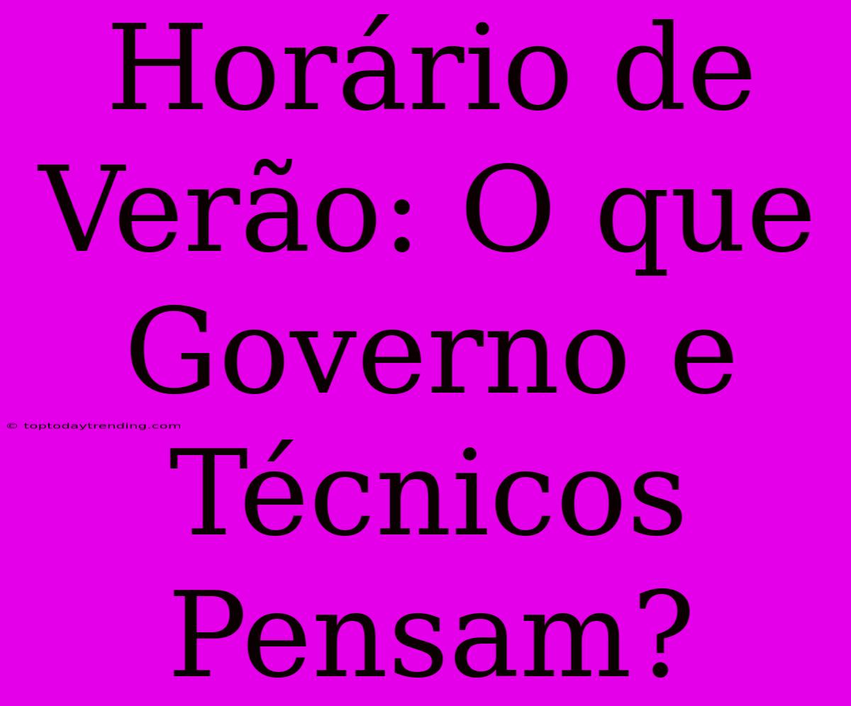 Horário De Verão: O Que Governo E Técnicos Pensam?