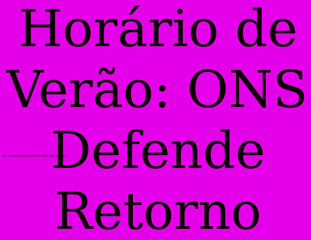 Horário De Verão: ONS Defende Retorno