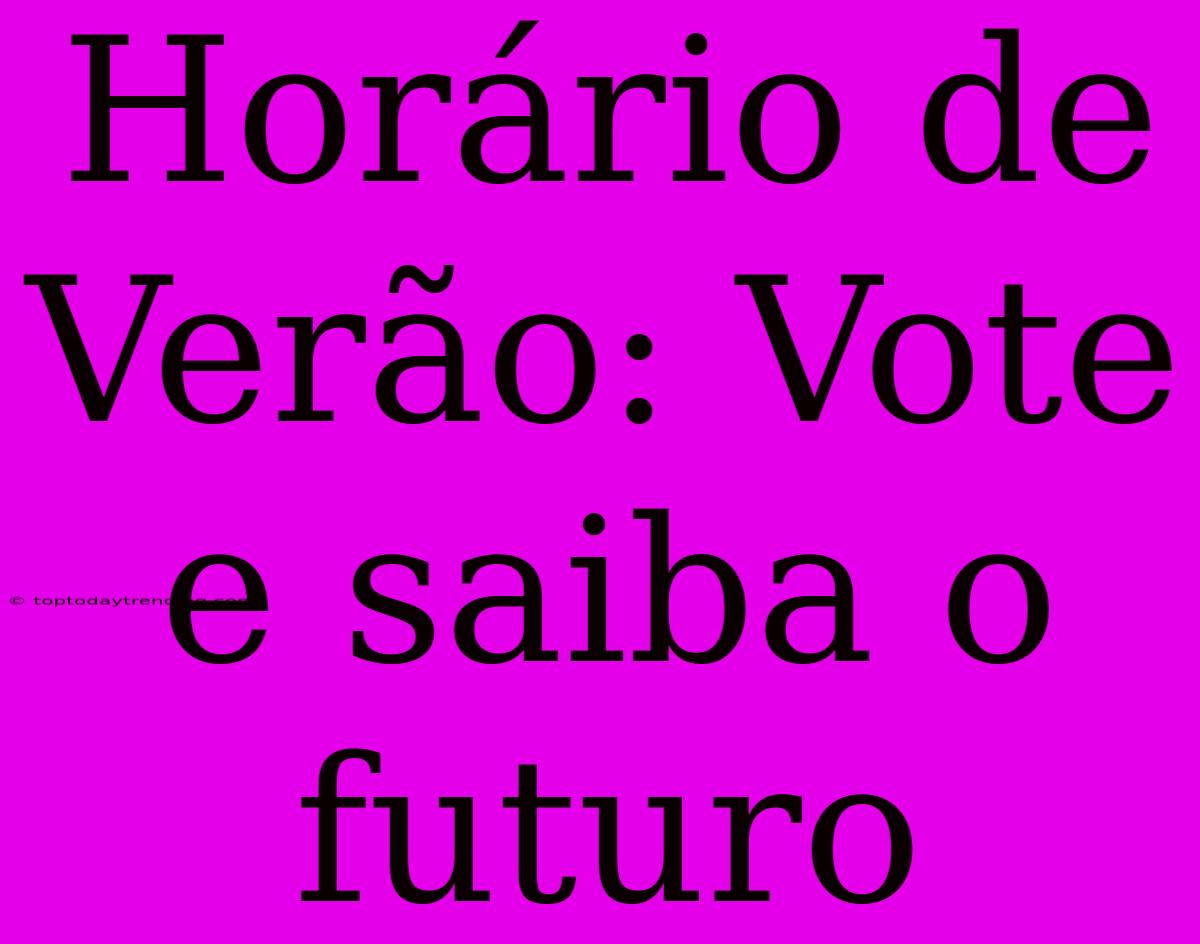 Horário De Verão: Vote E Saiba O Futuro