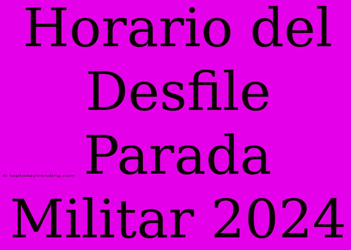 Horario Del Desfile Parada Militar 2024