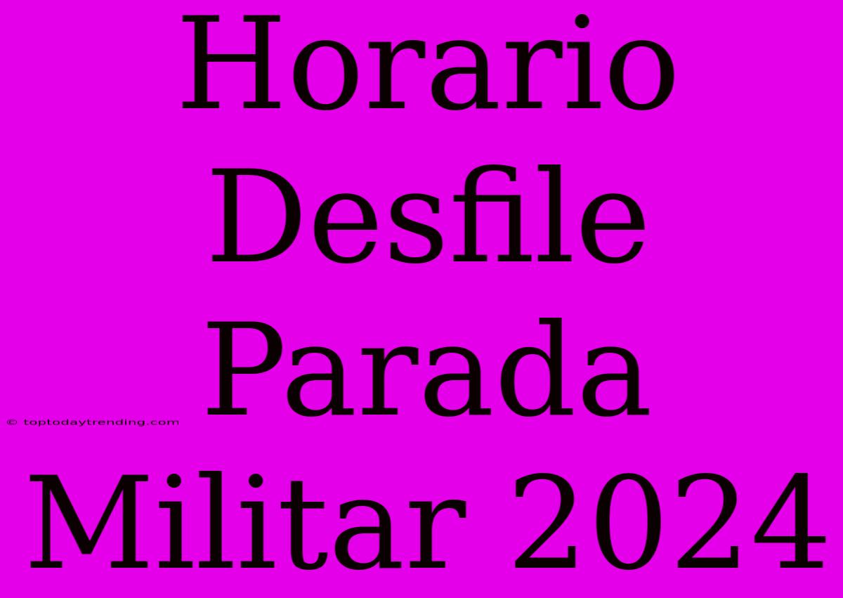 Horario Desfile Parada Militar 2024