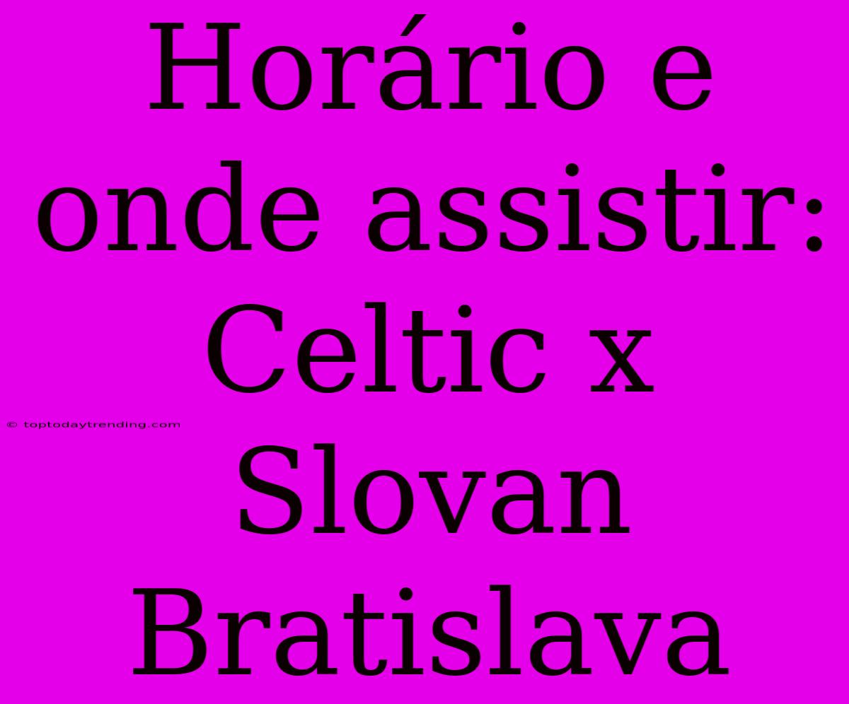 Horário E Onde Assistir: Celtic X Slovan Bratislava