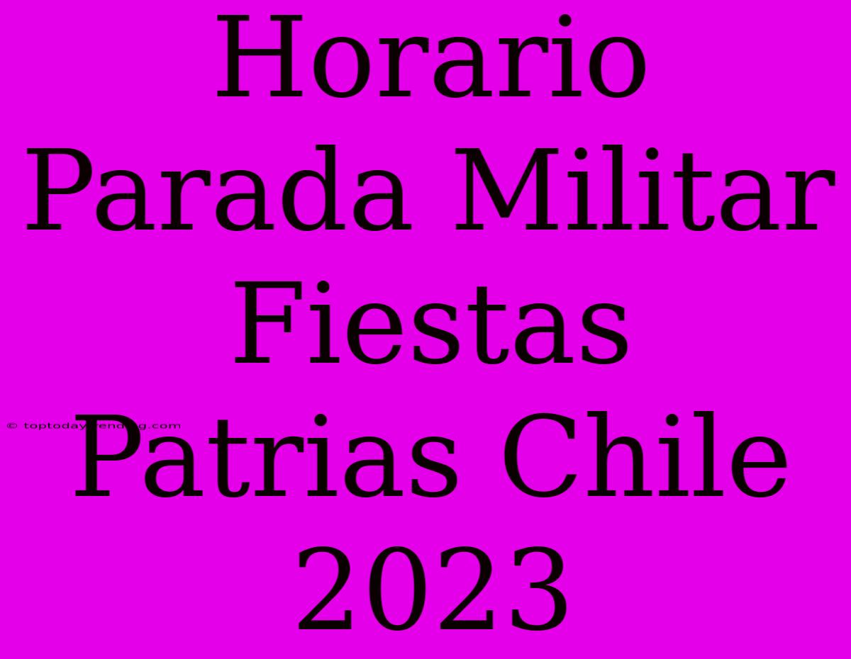 Horario Parada Militar Fiestas Patrias Chile 2023