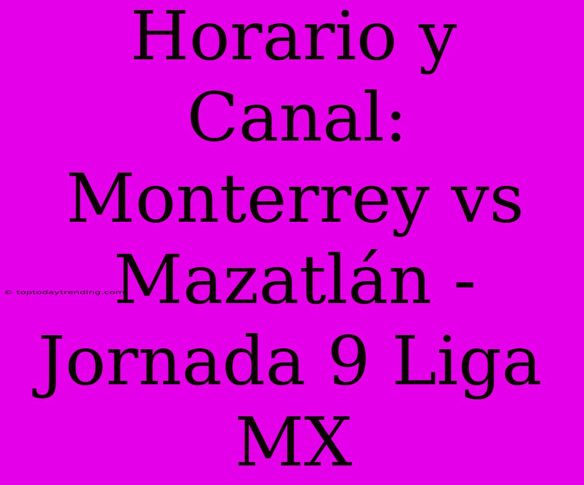 Horario Y Canal: Monterrey Vs Mazatlán - Jornada 9 Liga MX