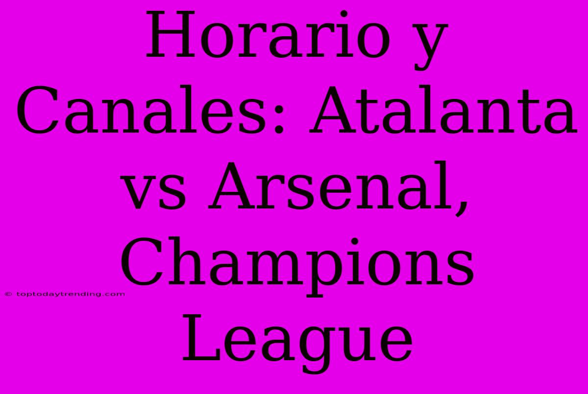 Horario Y Canales: Atalanta Vs Arsenal, Champions League