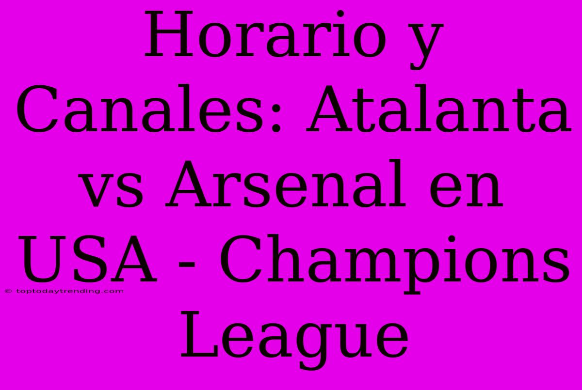 Horario Y Canales: Atalanta Vs Arsenal En USA - Champions League