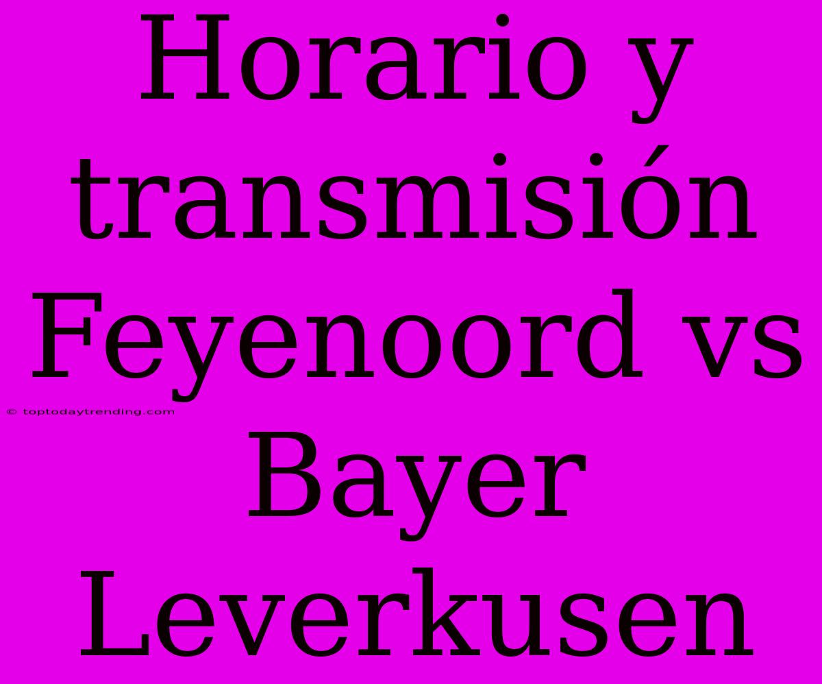 Horario Y Transmisión Feyenoord Vs Bayer Leverkusen