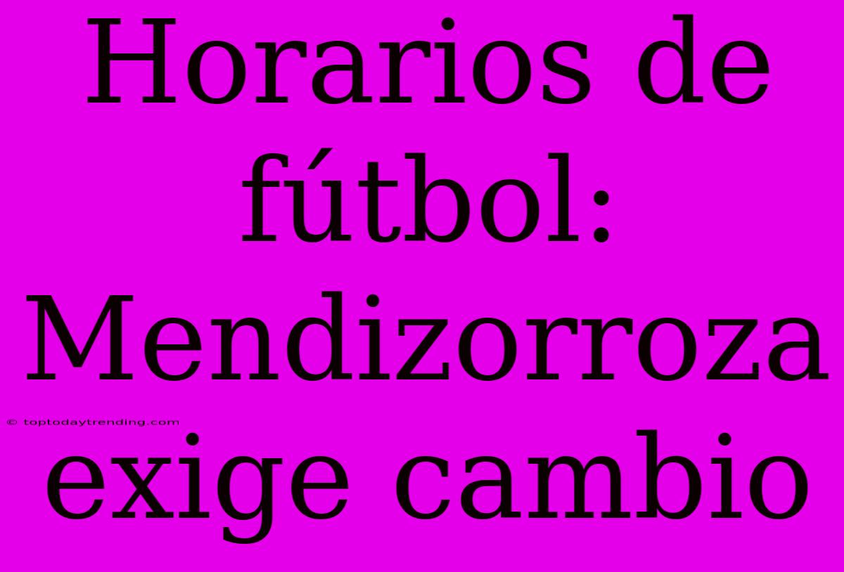 Horarios De Fútbol: Mendizorroza Exige Cambio