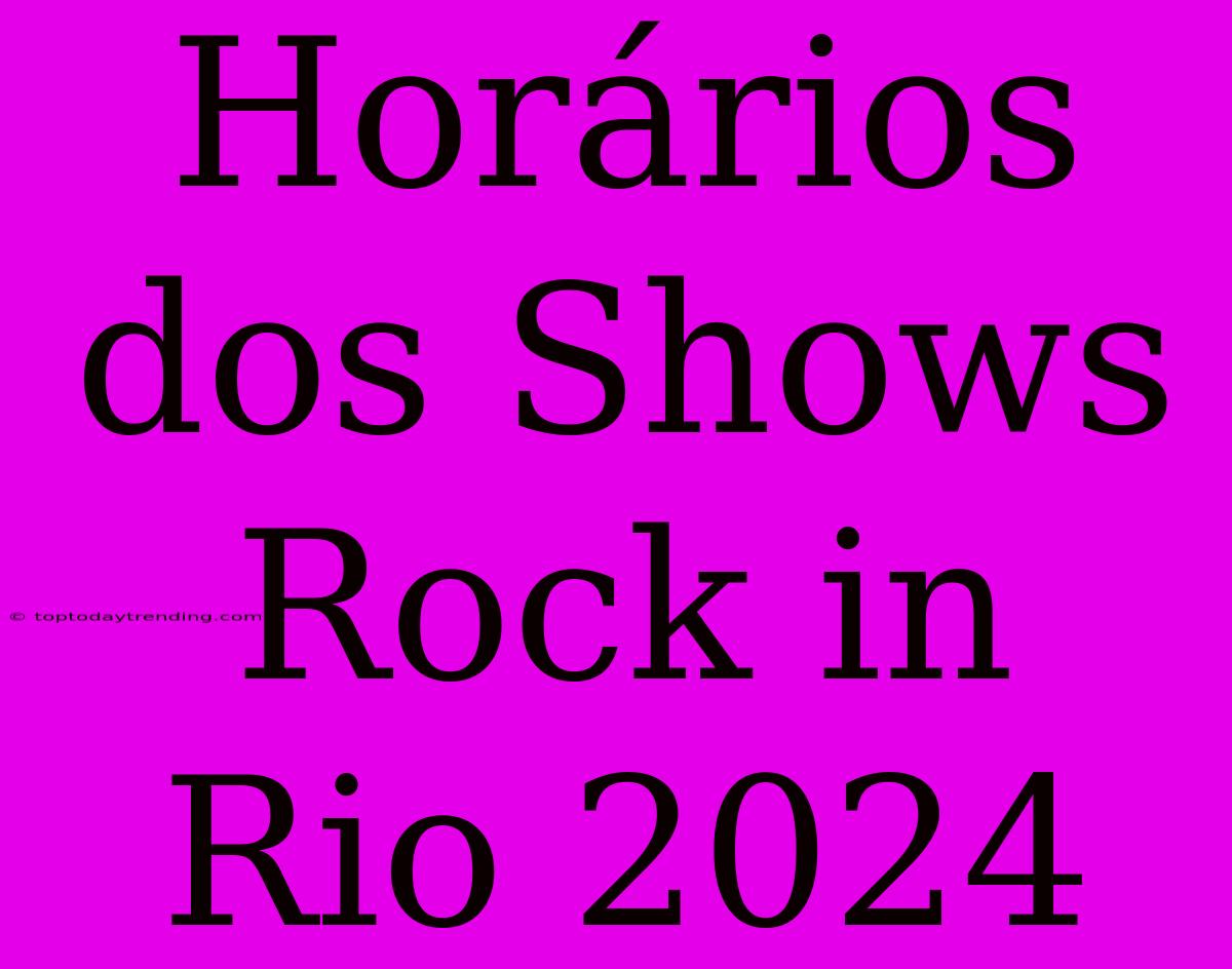 Horários Dos Shows Rock In Rio 2024