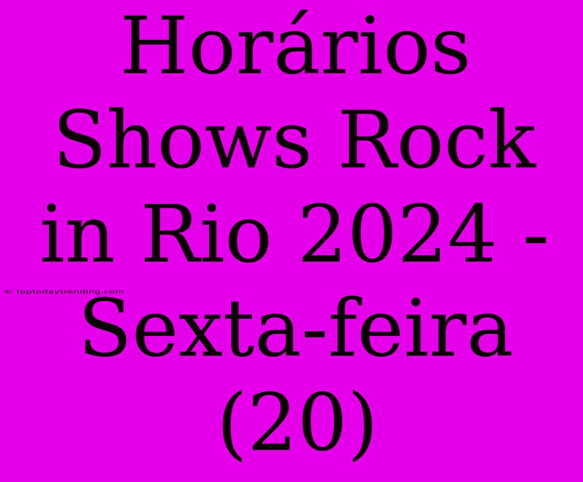 Horários Shows Rock In Rio 2024 - Sexta-feira (20)