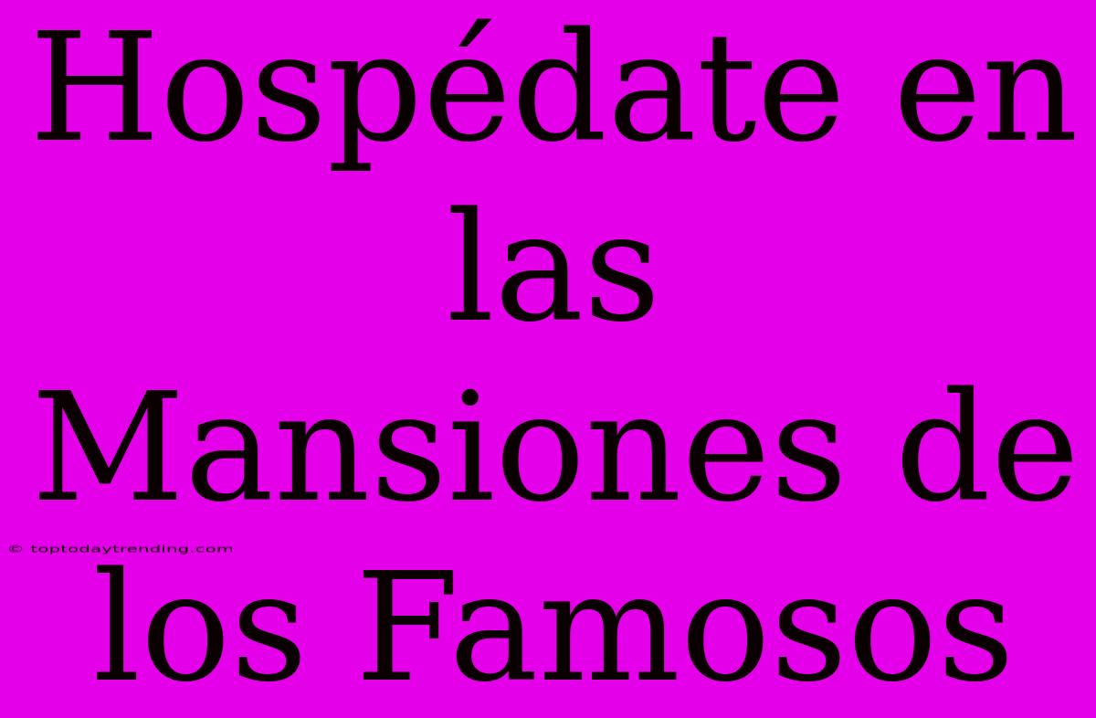 Hospédate En Las Mansiones De Los Famosos