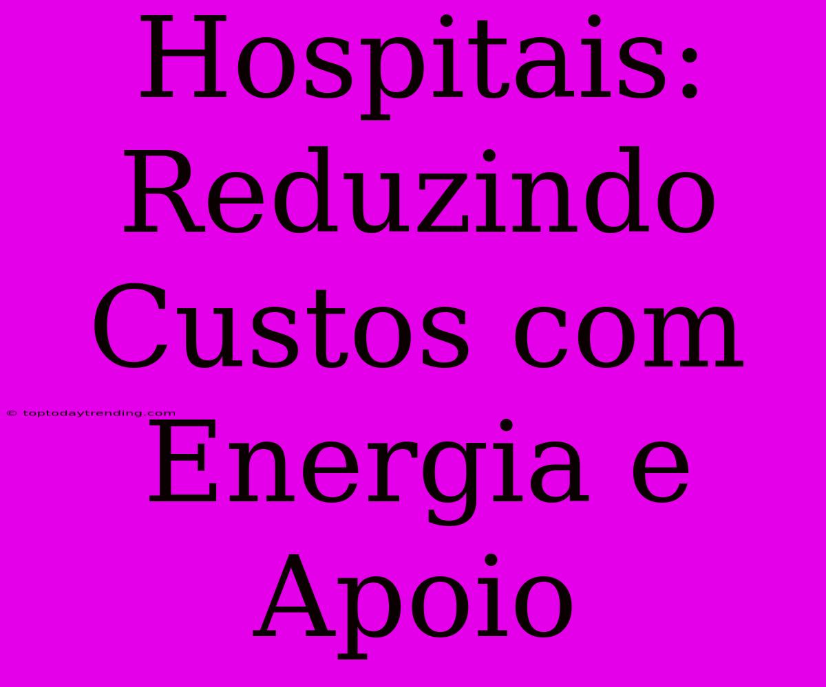 Hospitais: Reduzindo Custos Com Energia E Apoio