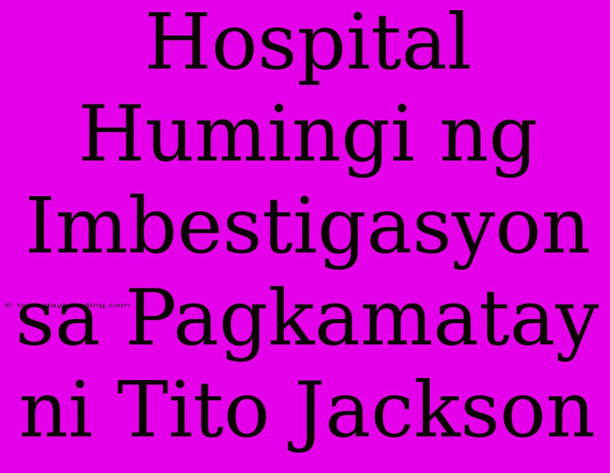 Hospital Humingi Ng Imbestigasyon Sa Pagkamatay Ni Tito Jackson