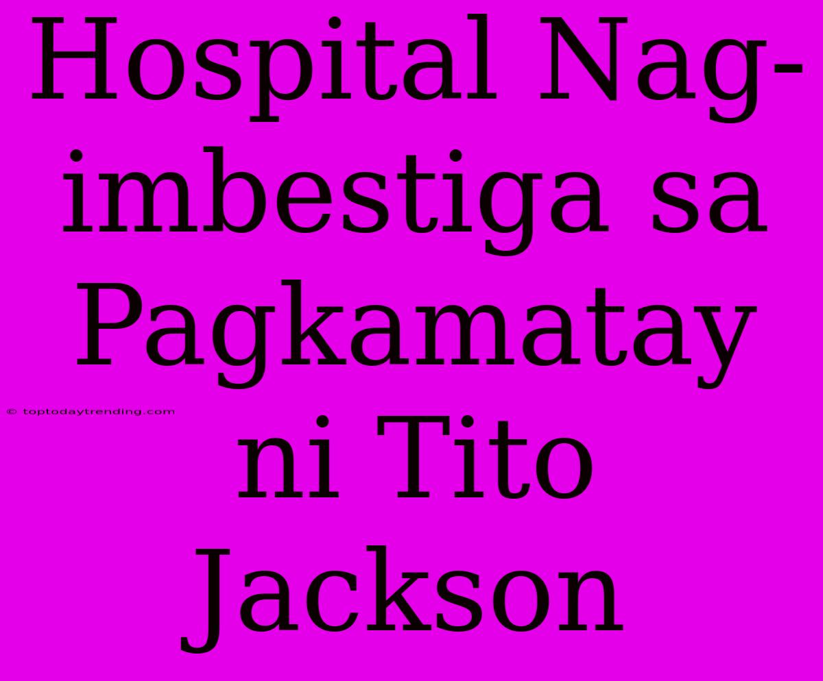 Hospital Nag-imbestiga Sa Pagkamatay Ni Tito Jackson