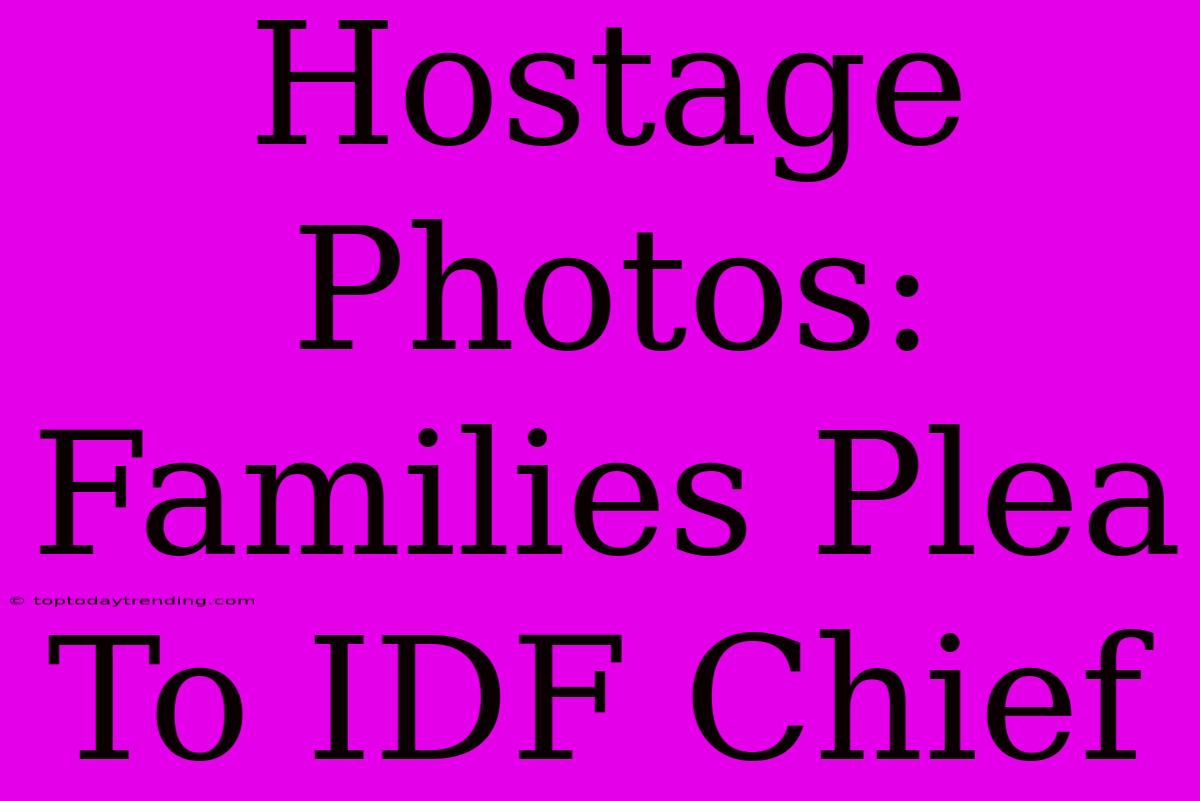 Hostage Photos: Families Plea To IDF Chief