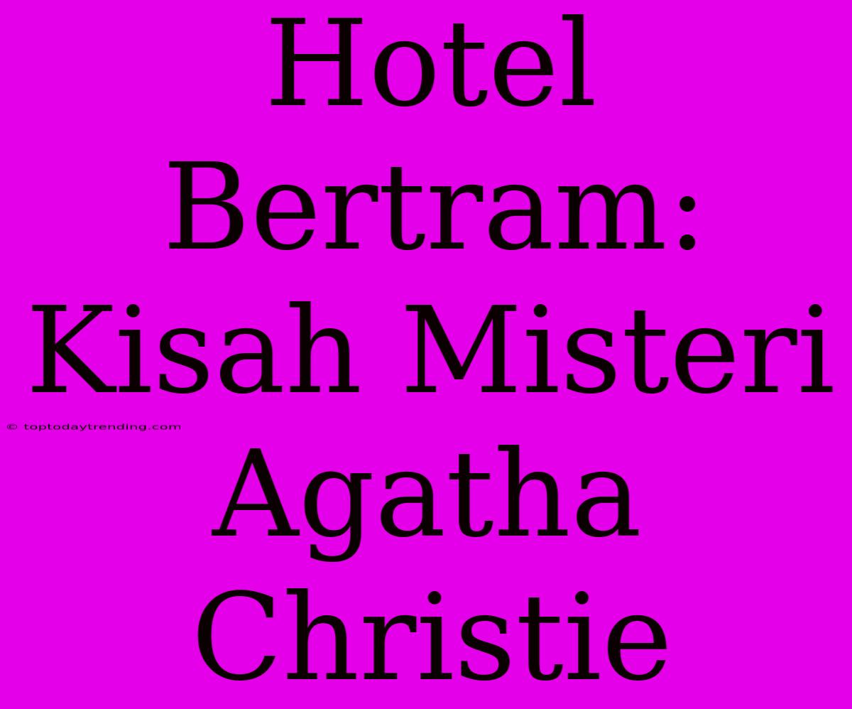 Hotel Bertram: Kisah Misteri Agatha Christie