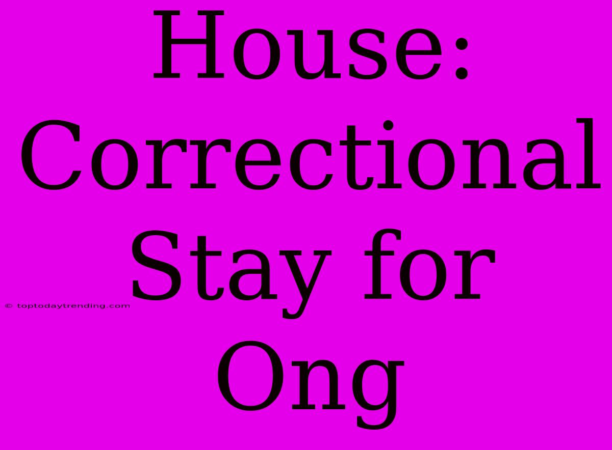 House: Correctional Stay For Ong