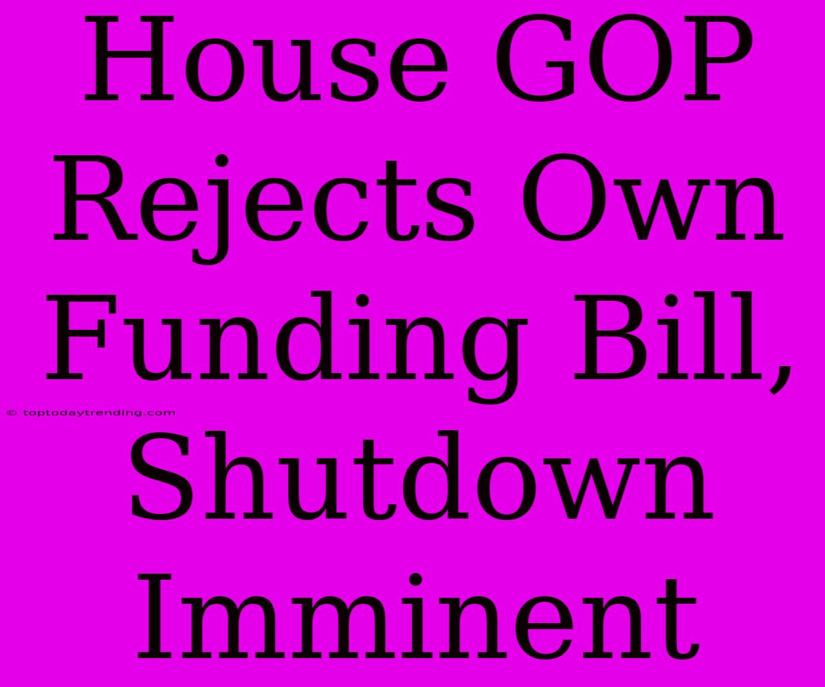 House GOP Rejects Own Funding Bill, Shutdown Imminent