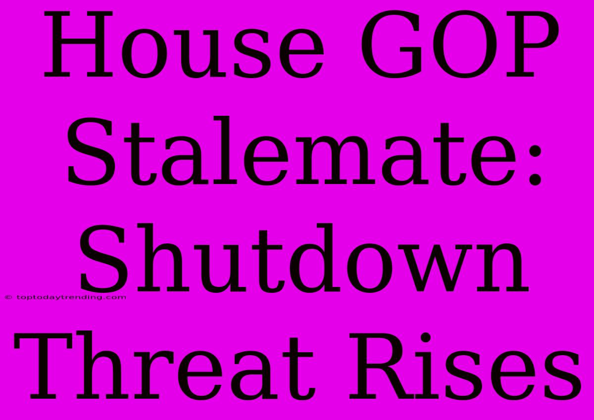 House GOP Stalemate: Shutdown Threat Rises