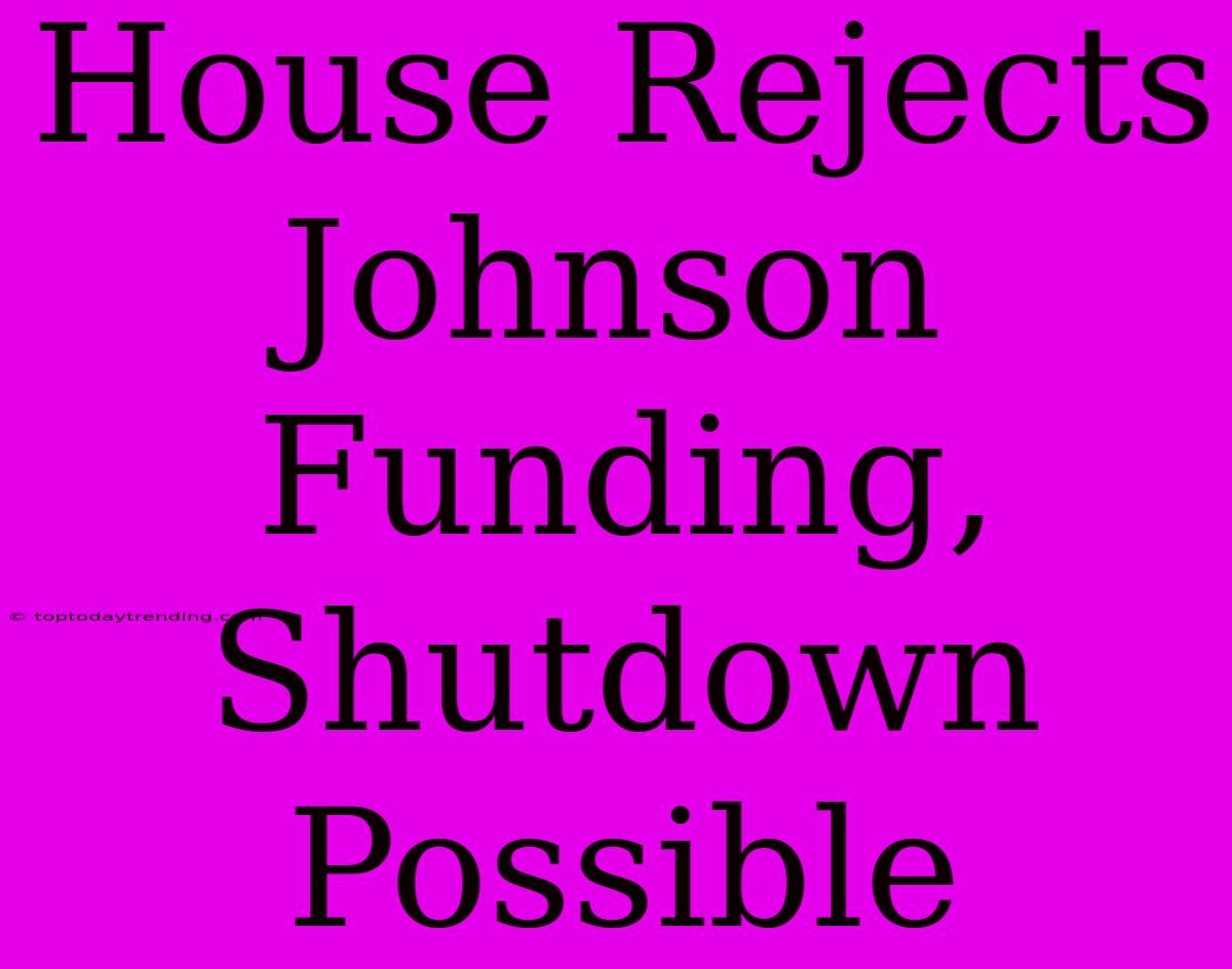 House Rejects Johnson Funding, Shutdown Possible