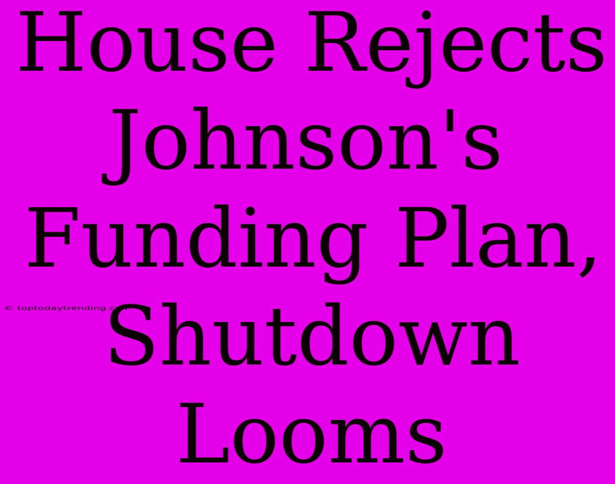 House Rejects Johnson's Funding Plan, Shutdown Looms