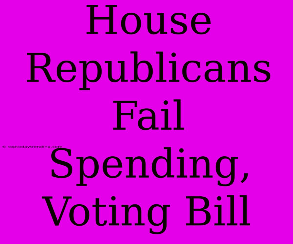 House Republicans Fail Spending, Voting Bill